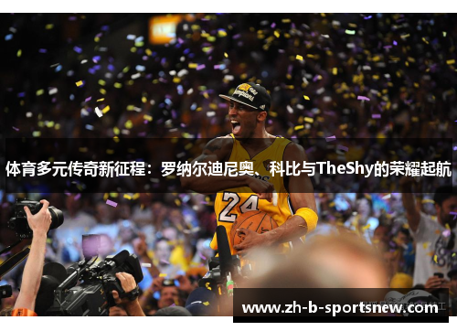 体育多元传奇新征程：罗纳尔迪尼奥、科比与TheShy的荣耀起航
