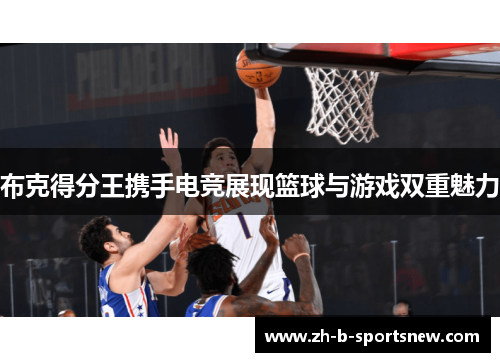 布克得分王携手电竞展现篮球与游戏双重魅力
